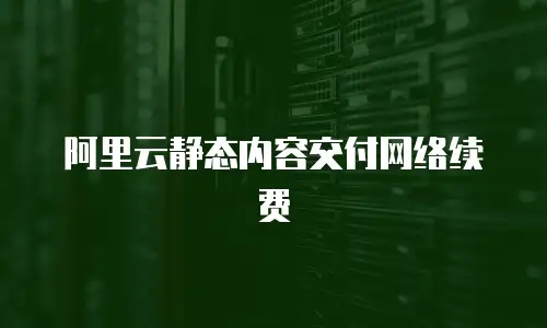 阿里云静态内容交付网络续费