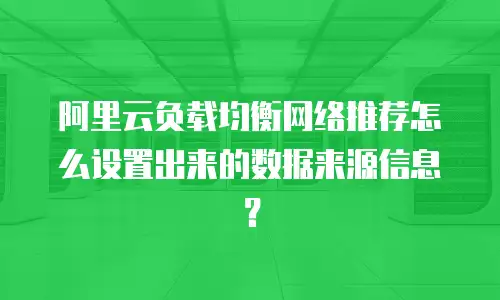 阿里云负载均衡网络推荐怎么设置出来的数据来源信息？