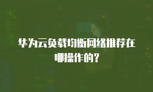 华为云负载均衡网络推荐在哪操作的？