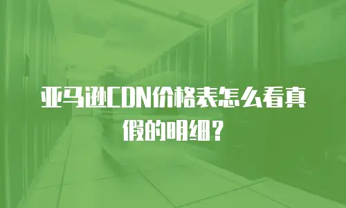 亚马逊CDN价格表怎么看真假的明细？