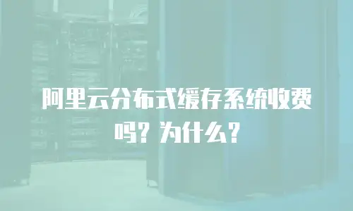 阿里云分布式缓存系统收费吗？为什么？