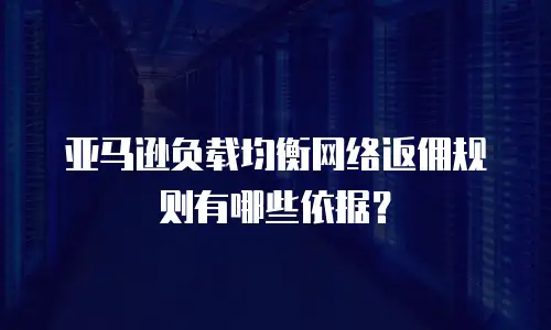 亚马逊负载均衡网络返佣规则有哪些依据？