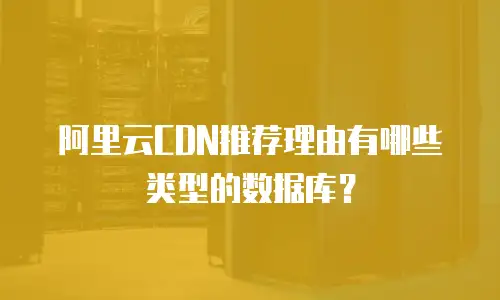 阿里云CDN推荐理由有哪些类型的数据库？