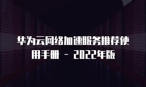 华为云网络加速服务推荐使用手册 - 2022年版