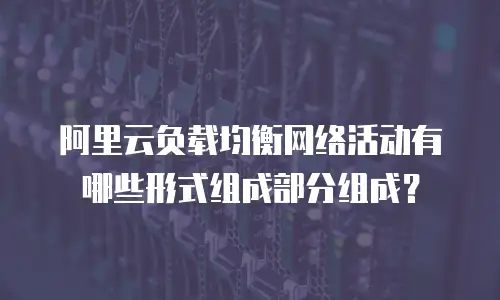 阿里云负载均衡网络活动有哪些形式组成部分组成？