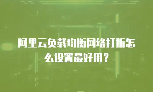 阿里云负载均衡网络打折怎么设置最好用？