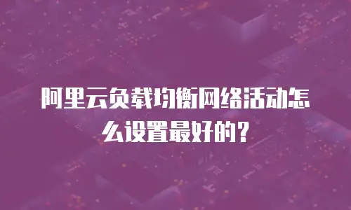 阿里云负载均衡网络活动怎么设置最好的？