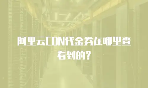 阿里云CDN代金券在哪里查看到的？