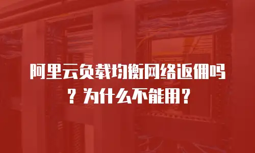 阿里云负载均衡网络返佣吗？为什么不能用？