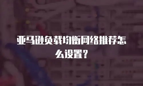 亚马逊负载均衡网络推荐怎么设置？