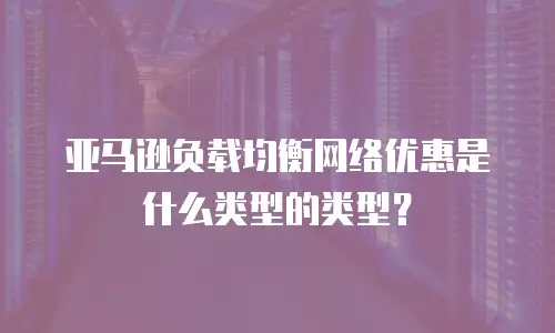 亚马逊负载均衡网络优惠是什么类型的类型？