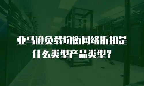 亚马逊负载均衡网络折扣是什么类型产品类型？