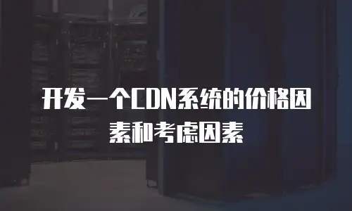 开发一个CDN系统的价格因素和考虑因素