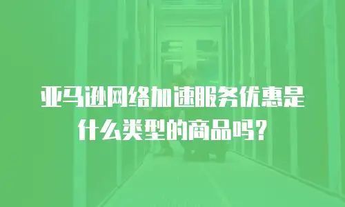 亚马逊网络加速服务优惠是什么类型的商品吗？