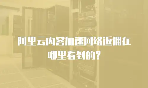 阿里云内容加速网络返佣在哪里看到的？