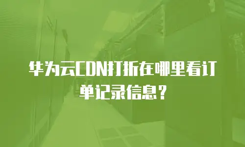 华为云CDN打折在哪里看订单记录信息？