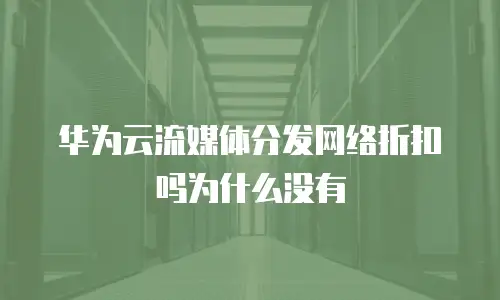 华为云流媒体分发网络折扣吗为什么没有
