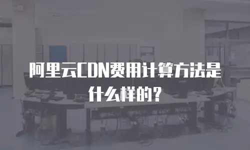 阿里云CDN费用计算方法是什么样的？