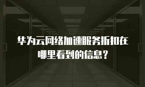 华为云网络加速服务折扣在哪里看到的信息？