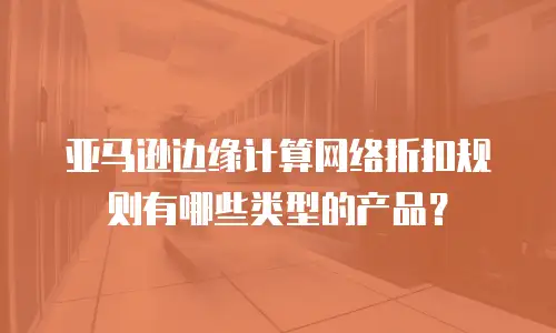 亚马逊边缘计算网络折扣规则有哪些类型的产品？