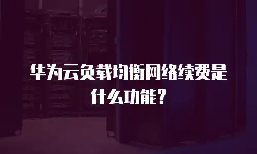 华为云负载均衡网络续费是什么功能？