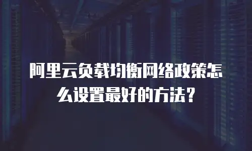 阿里云负载均衡网络政策怎么设置最好的方法？