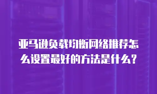 亚马逊负载均衡网络推荐怎么设置最好的方法是什么？