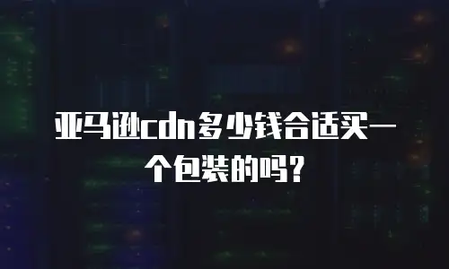 亚马逊cdn多少钱合适买一个包装的吗？
