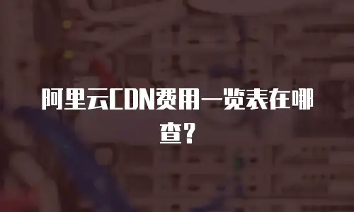 阿里云CDN费用一览表在哪查？