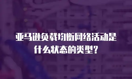 亚马逊负载均衡网络活动是什么状态的类型？