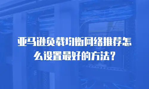亚马逊负载均衡网络推荐怎么设置最好的方法？