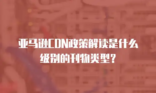 亚马逊CDN政策解读是什么级别的刊物类型？