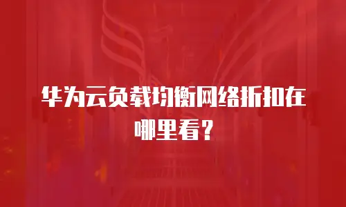 华为云负载均衡网络折扣在哪里看？