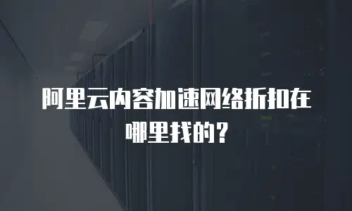 阿里云内容加速网络折扣在哪里找的？