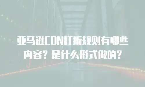 亚马逊CDN打折规则有哪些内容？是什么形式做的？