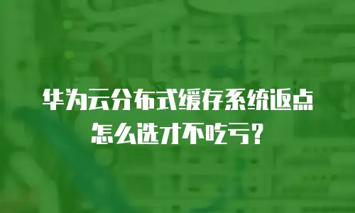 华为云分布式缓存系统返点怎么选才不吃亏？