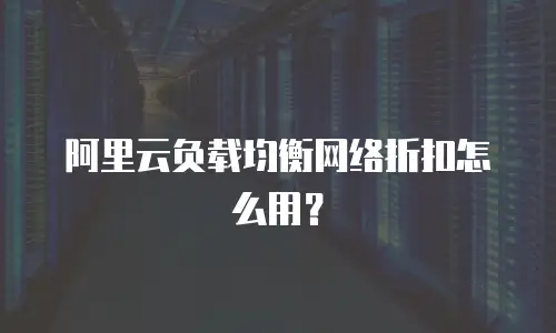 阿里云负载均衡网络折扣怎么用？