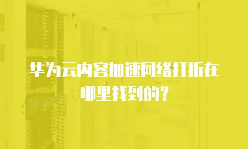 华为云内容加速网络打折在哪里找到的？