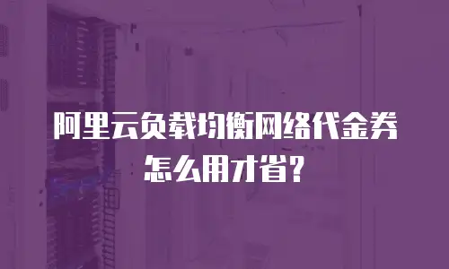 阿里云负载均衡网络代金券怎么用才省？