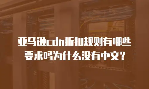 亚马逊cdn折扣规则有哪些要求吗为什么没有中文？
