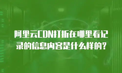 阿里云CDN打折在哪里看记录的信息内容是什么样的？