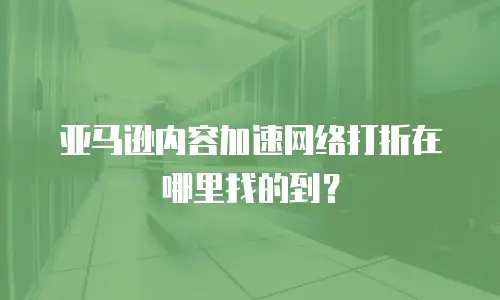 亚马逊内容加速网络打折在哪里找的到？