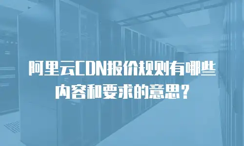 阿里云CDN报价规则有哪些内容和要求的意思？