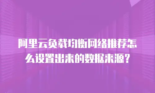 阿里云负载均衡网络推荐怎么设置出来的数据来源？