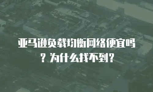 亚马逊负载均衡网络便宜吗？为什么找不到？