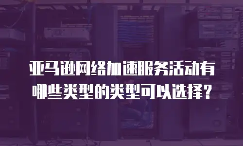 亚马逊网络加速服务活动有哪些类型的类型可以选择？