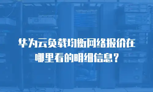 华为云负载均衡网络报价在哪里看的明细信息？