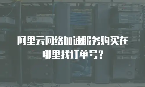 阿里云网络加速服务购买在哪里找订单号？