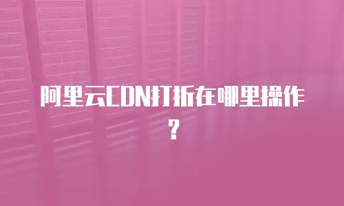 阿里云CDN打折在哪里操作？