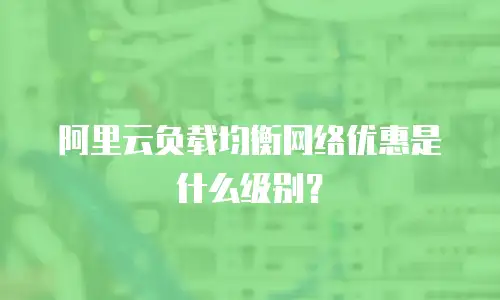 阿里云负载均衡网络优惠是什么级别？